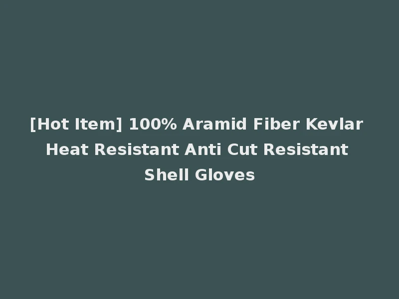 [Hot Item] 100% Aramid Fiber Kevlar Heat Resistant Anti Cut Resistant Shell Gloves