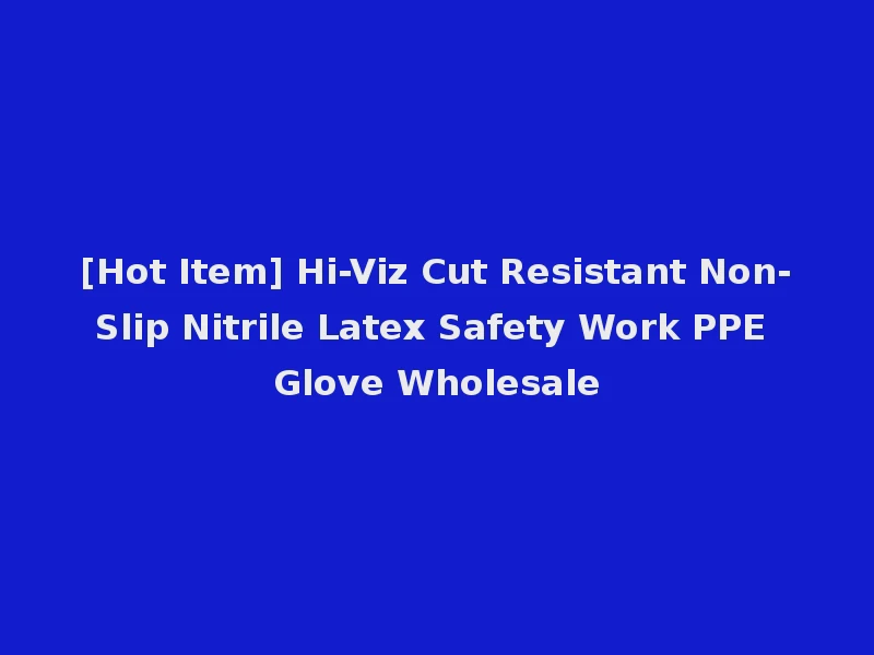 [Hot Item] Hi-Viz Cut Resistant Non-Slip Nitrile Latex Safety Work PPE Glove Wholesale