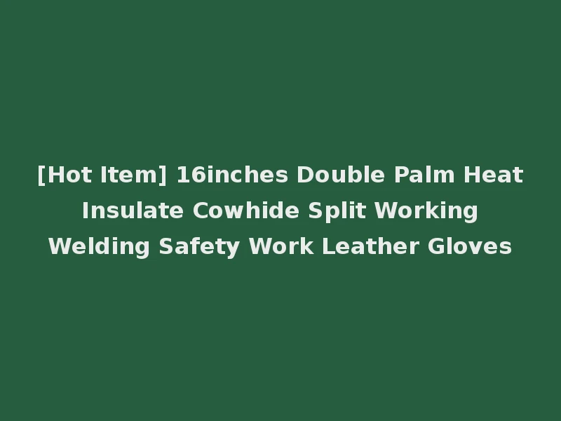 [Hot Item] 16inches Double Palm Heat Insulate Cowhide Split Working Welding Safety Work Leather Gloves