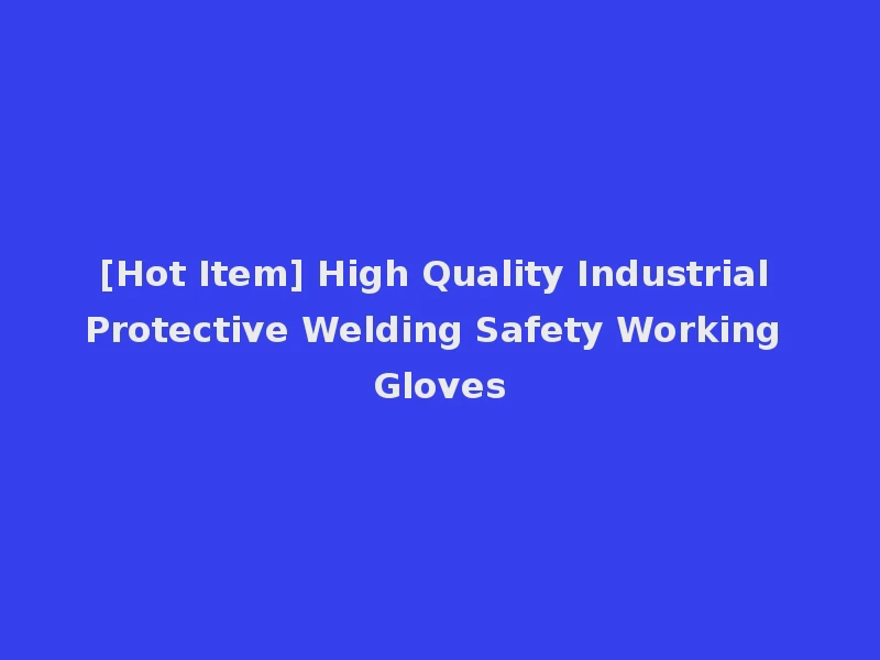 [Hot Item] High Quality Industrial Protective Welding Safety Working Gloves
