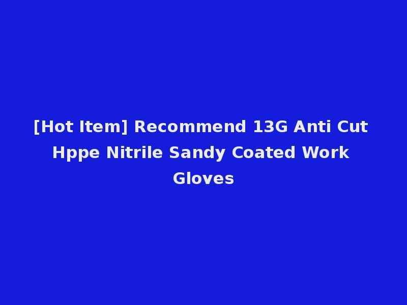 [Hot Item] Recommend 13G Anti Cut Hppe Nitrile Sandy Coated Work Gloves