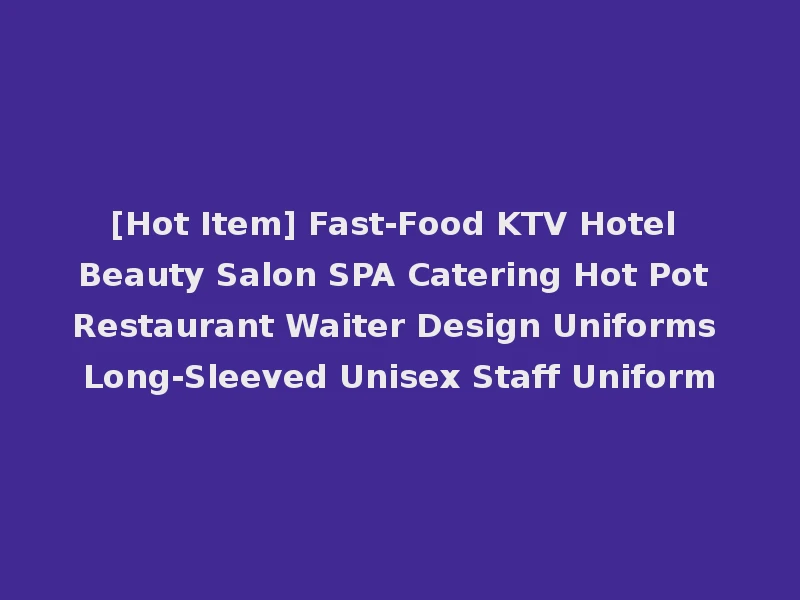 [Hot Item] Fast-Food KTV Hotel Beauty Salon SPA Catering Hot Pot Restaurant Waiter Design Uniforms Long-Sleeved Unisex Staff Uniform