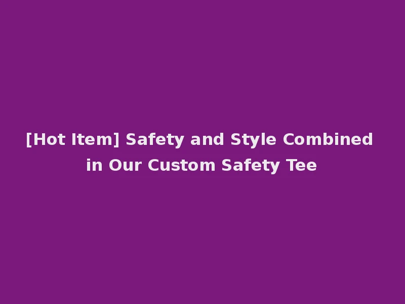 [Hot Item] Safety and Style Combined in Our Custom Safety Tee