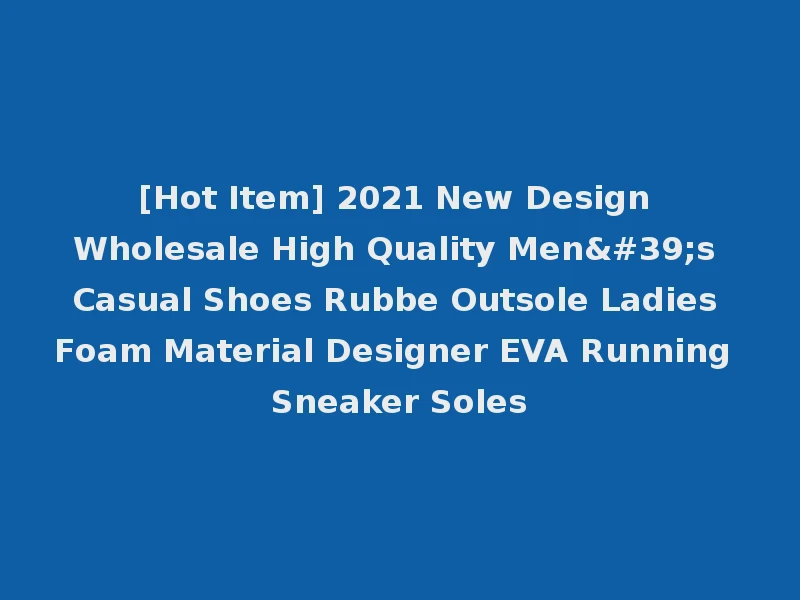 [Hot Item] 2021 New Design Wholesale High Quality Men's Casual Shoes Rubbe Outsole Ladies Foam Material Designer EVA Running Sneaker Soles