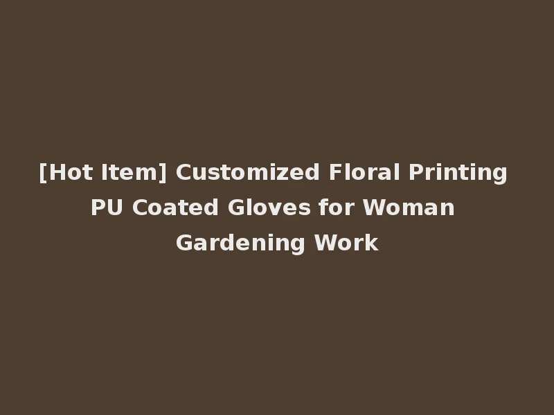 [Hot Item] Customized Floral Printing PU Coated Gloves for Woman Gardening Work
