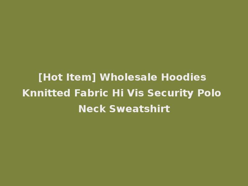 [Hot Item] Wholesale Hoodies Knnitted Fabric Hi Vis Security Polo Neck Sweatshirt