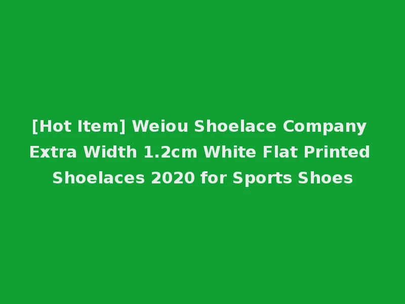 [Hot Item] Weiou Shoelace Company Extra Width 1.2cm White Flat Printed Shoelaces 2020 for Sports Shoes