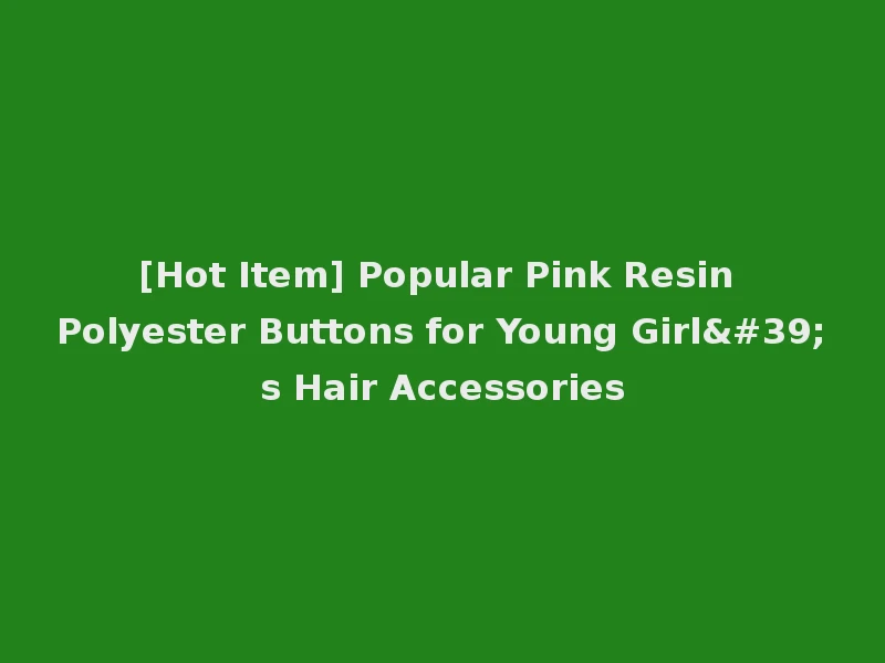 [Hot Item] Popular Pink Resin Polyester Buttons for Young Girl's Hair Accessories