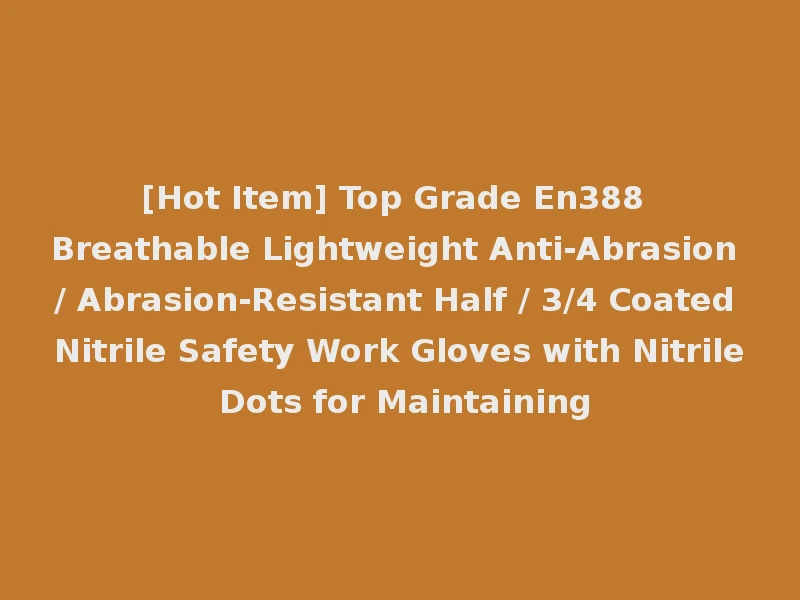 [Hot Item] Top Grade En388 Breathable Lightweight Anti-Abrasion / Abrasion-Resistant Half / 3/4 Coated Nitrile Safety Work Gloves with Nitrile Dots for Maintaining