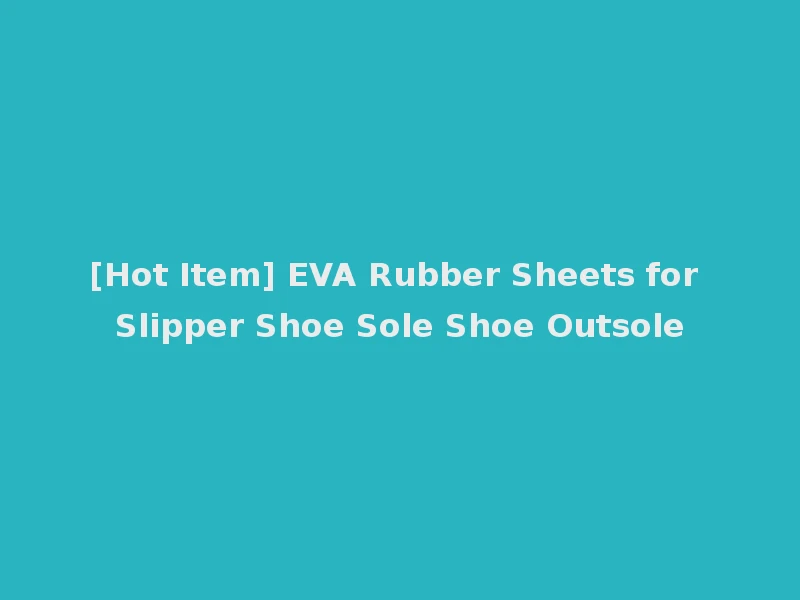 [Hot Item] EVA Rubber Sheets for Slipper Shoe Sole Shoe Outsole