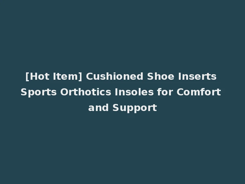 [Hot Item] Cushioned Shoe Inserts Sports Orthotics Insoles for Comfort and Support