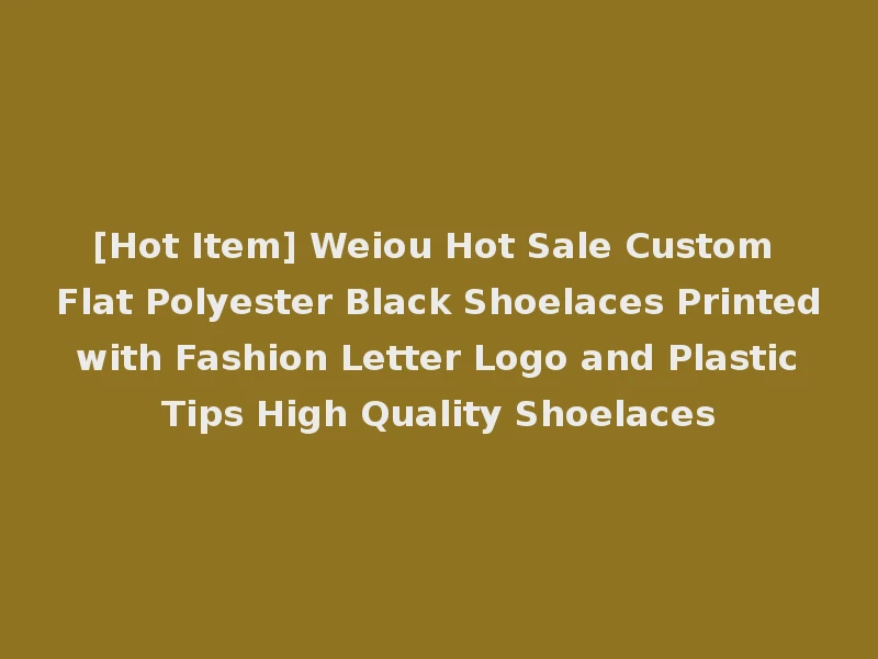[Hot Item] Weiou Hot Sale Custom Flat Polyester Black Shoelaces Printed with Fashion Letter Logo and Plastic Tips High Quality Shoelaces
