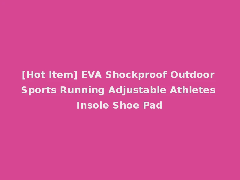 [Hot Item] EVA Shockproof Outdoor Sports Running Adjustable Athletes Insole Shoe Pad