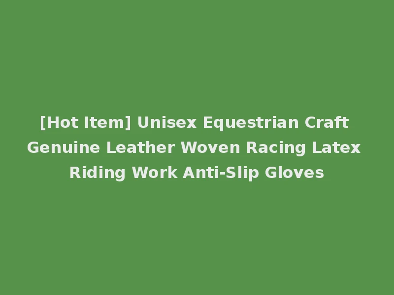 [Hot Item] Unisex Equestrian Craft Genuine Leather Woven Racing Latex Riding Work Anti-Slip Gloves