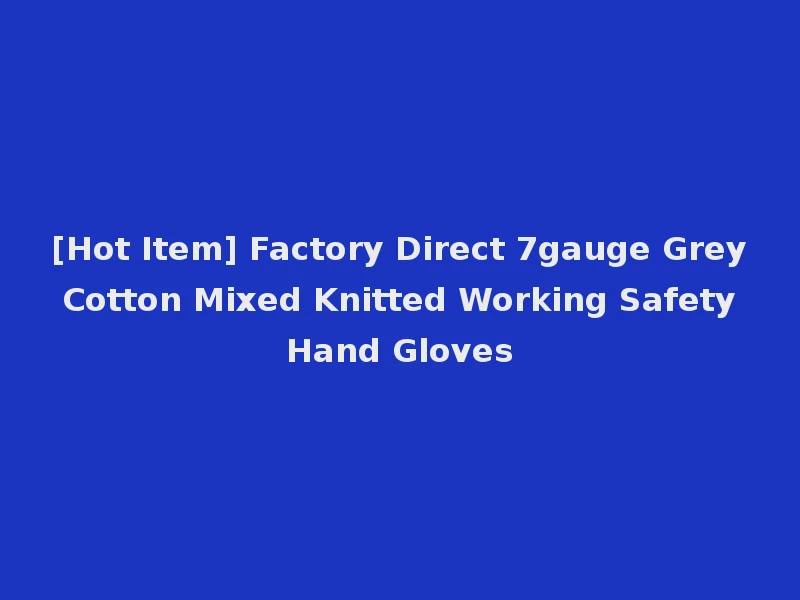 [Hot Item] Factory Direct 7gauge Grey Cotton Mixed Knitted Working Safety Hand Gloves