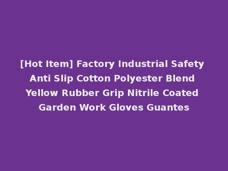 [Hot Item] Factory Industrial Safety Anti Slip Cotton Polyester Blend Yellow Rubber Grip Nitrile Coated Garden Work Gloves Guantes