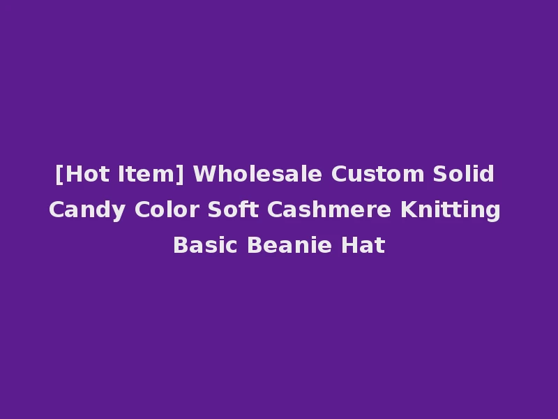 [Hot Item] Wholesale Custom Solid Candy Color Soft Cashmere Knitting Basic Beanie Hat