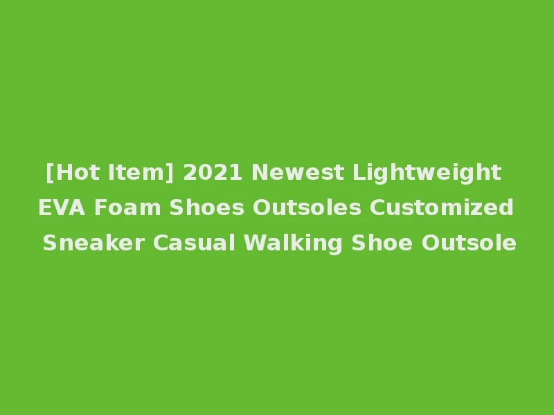 [Hot Item] 2021 Newest Lightweight EVA Foam Shoes Outsoles Customized Sneaker Casual Walking Shoe Outsole