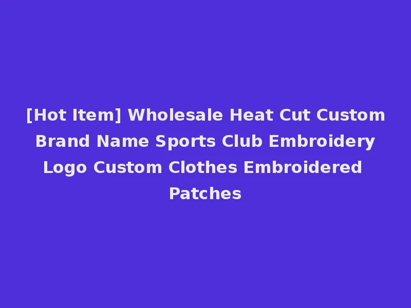 [Hot Item] Wholesale Heat Cut Custom Brand Name Sports Club Embroidery Logo Custom Clothes Embroidered Patches