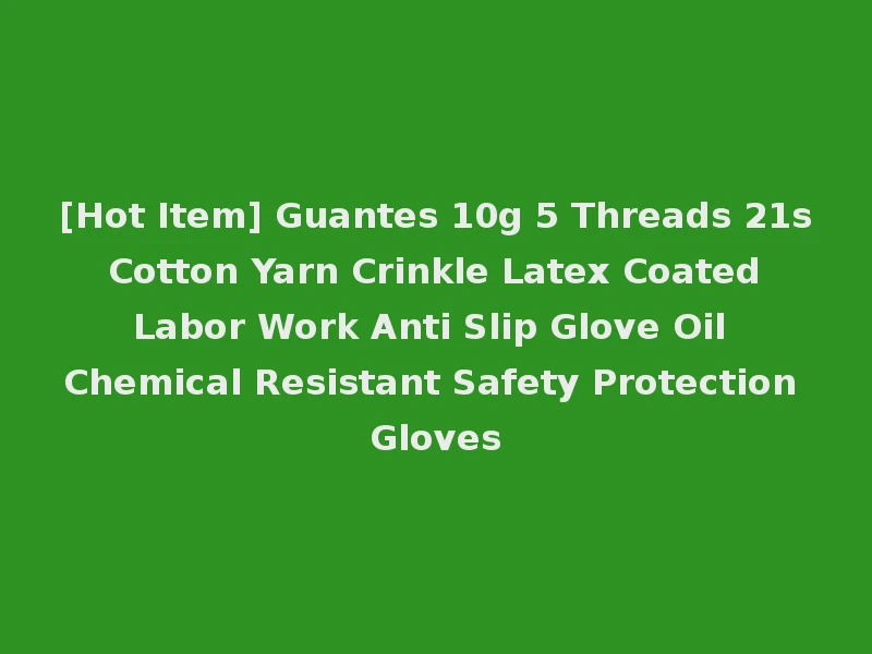 [Hot Item] Guantes 10g 5 Threads 21s Cotton Yarn Crinkle Latex Coated Labor Work Anti Slip Glove Oil Chemical Resistant Safety Protection Gloves