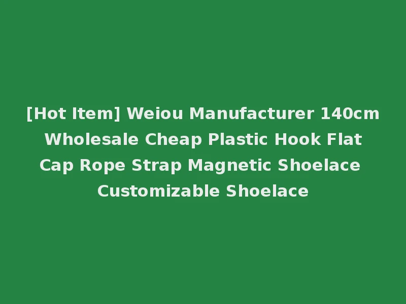 [Hot Item] Weiou Manufacturer 140cm Wholesale Cheap Plastic Hook Flat Cap Rope Strap Magnetic Shoelace Customizable Shoelace