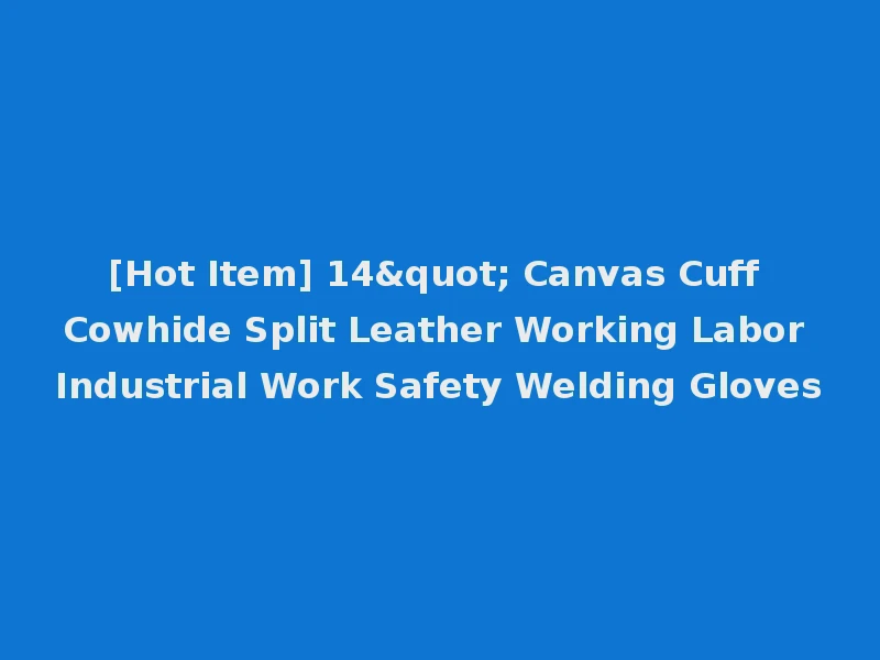 [Hot Item] 14" Canvas Cuff Cowhide Split Leather Working Labor Industrial Work Safety Welding Gloves