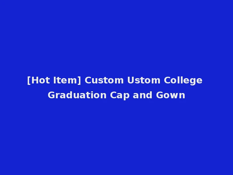 [Hot Item] Custom Ustom College Graduation Cap and Gown