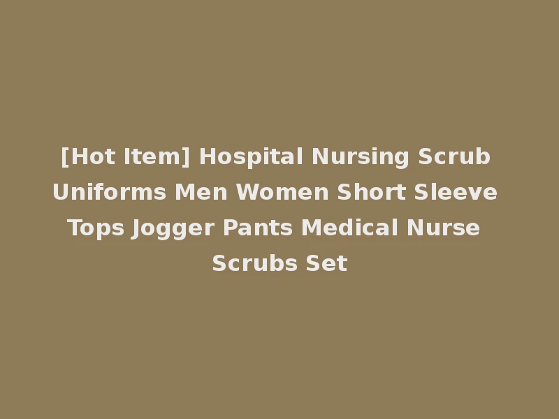 [Hot Item] Hospital Nursing Scrub Uniforms Men Women Short Sleeve Tops Jogger Pants Medical Nurse Scrubs Set