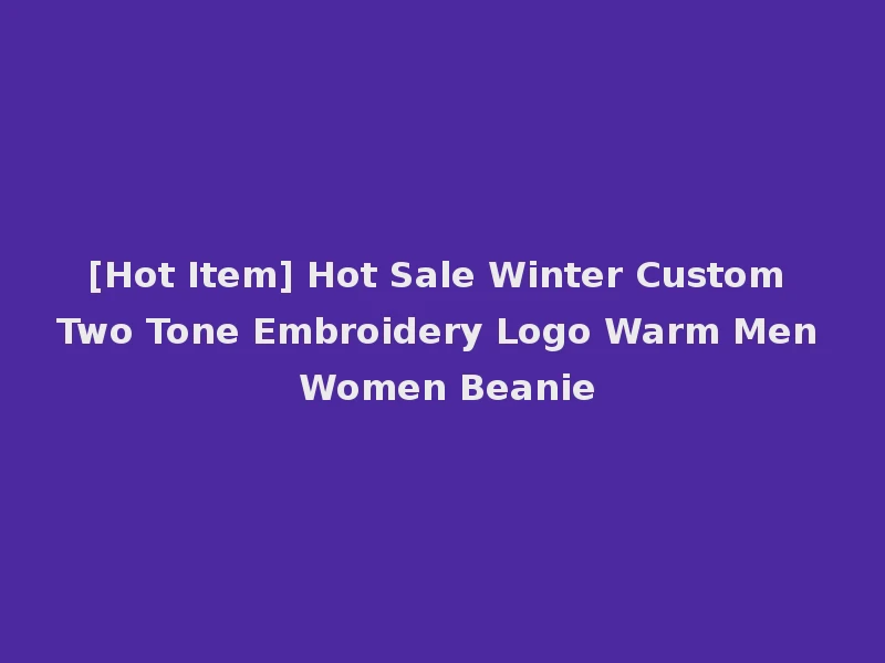 [Hot Item] Hot Sale Winter Custom Two Tone Embroidery Logo Warm Men Women Beanie