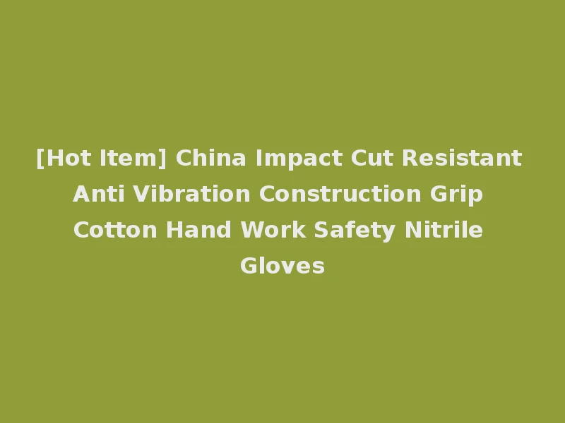 [Hot Item] China Impact Cut Resistant Anti Vibration Construction Grip Cotton Hand Work Safety Nitrile Gloves