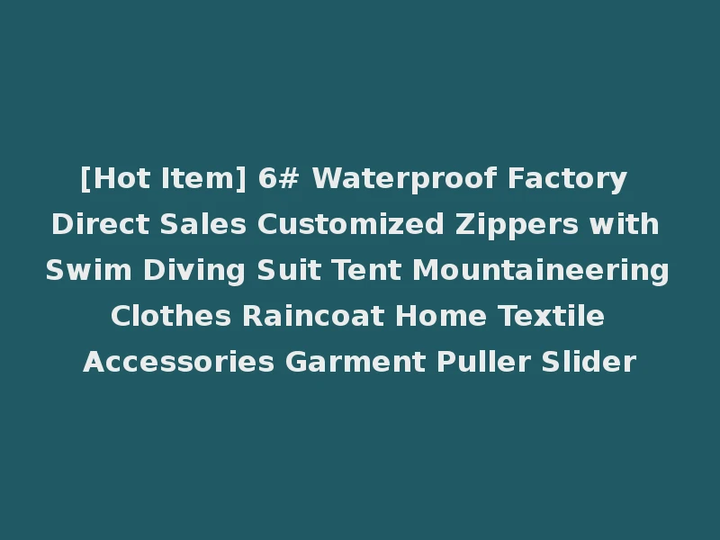 [Hot Item] 6# Waterproof Factory Direct Sales Customized Zippers with Swim Diving Suit Tent Mountaineering Clothes Raincoat Home Textile Accessories Garment Puller Slider