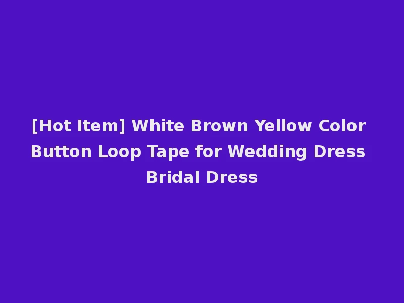 [Hot Item] White Brown Yellow Color Button Loop Tape for Wedding Dress Bridal Dress