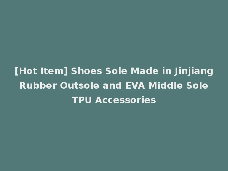 [Hot Item] Shoes Sole Made in Jinjiang Rubber Outsole and EVA Middle Sole TPU Accessories