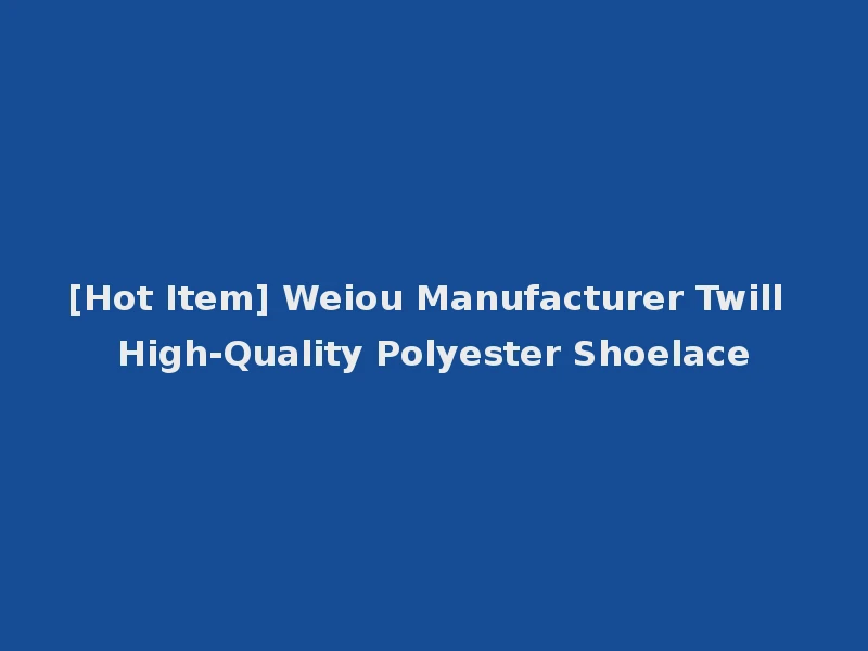 [Hot Item] Weiou Manufacturer Twill High-Quality Polyester Shoelace