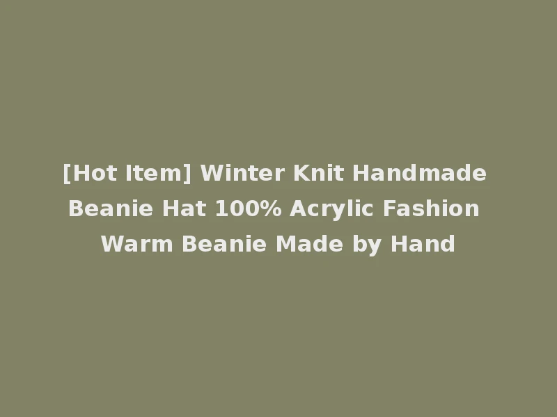 [Hot Item] Winter Knit Handmade Beanie Hat 100% Acrylic Fashion Warm Beanie Made by Hand