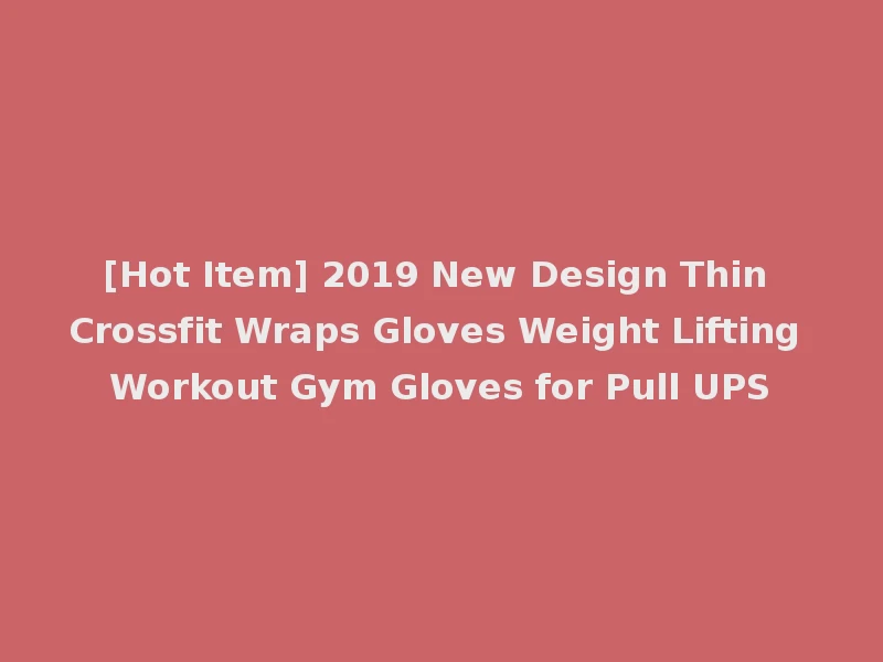 [Hot Item] 2019 New Design Thin Crossfit Wraps Gloves Weight Lifting Workout Gym Gloves for Pull UPS