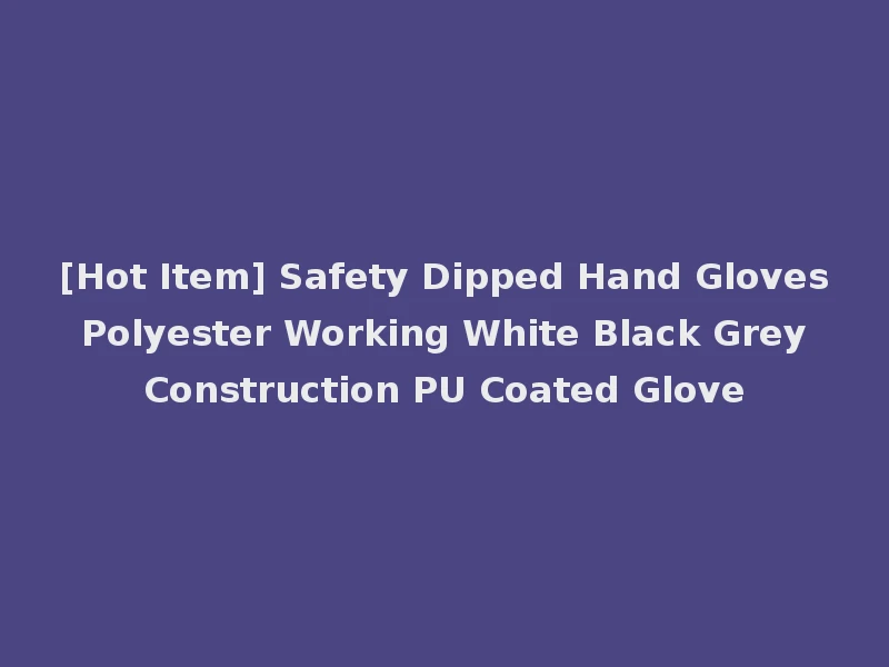 [Hot Item] Safety Dipped Hand Gloves Polyester Working White Black Grey Construction PU Coated Glove