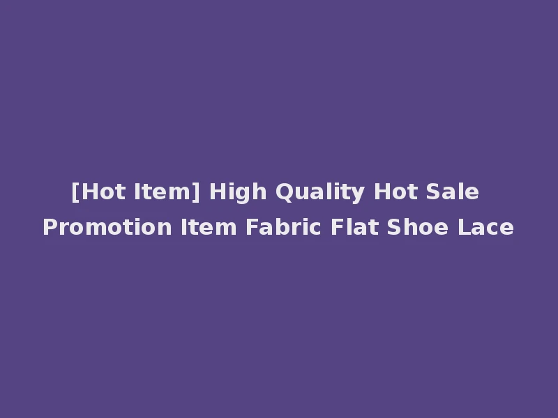 [Hot Item] High Quality Hot Sale Promotion Item Fabric Flat Shoe Lace