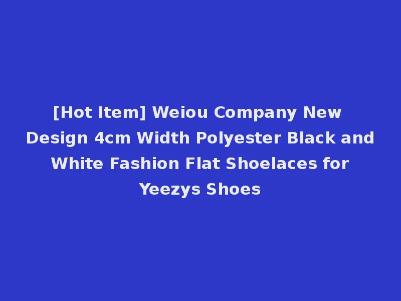 [Hot Item] Weiou Company New Design 4cm Width Polyester Black and White Fashion Flat Shoelaces for Yeezys Shoes