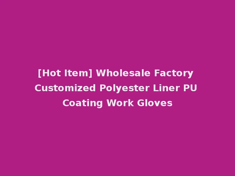 [Hot Item] Wholesale Factory Customized Polyester Liner PU Coating Work Gloves