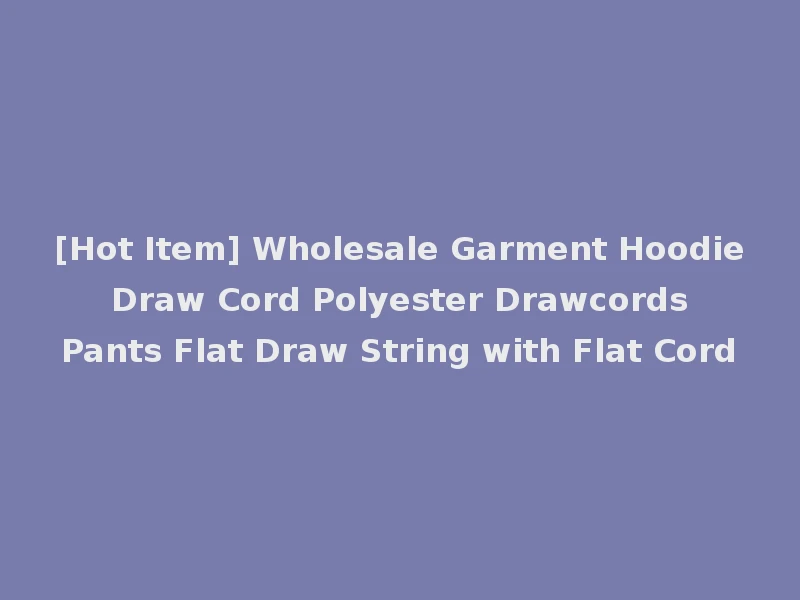 [Hot Item] Wholesale Garment Hoodie Draw Cord Polyester Drawcords Pants Flat Draw String with Flat Cord