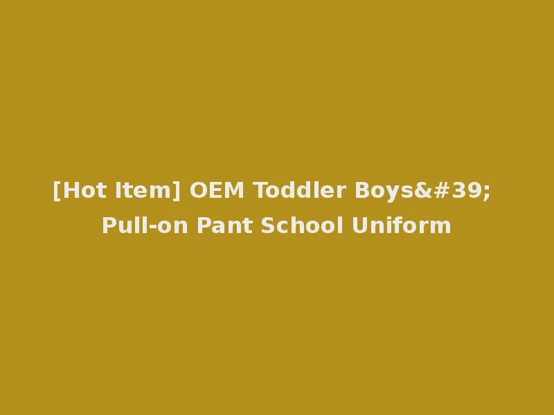 [Hot Item] OEM Toddler Boys' Pull-on Pant School Uniform