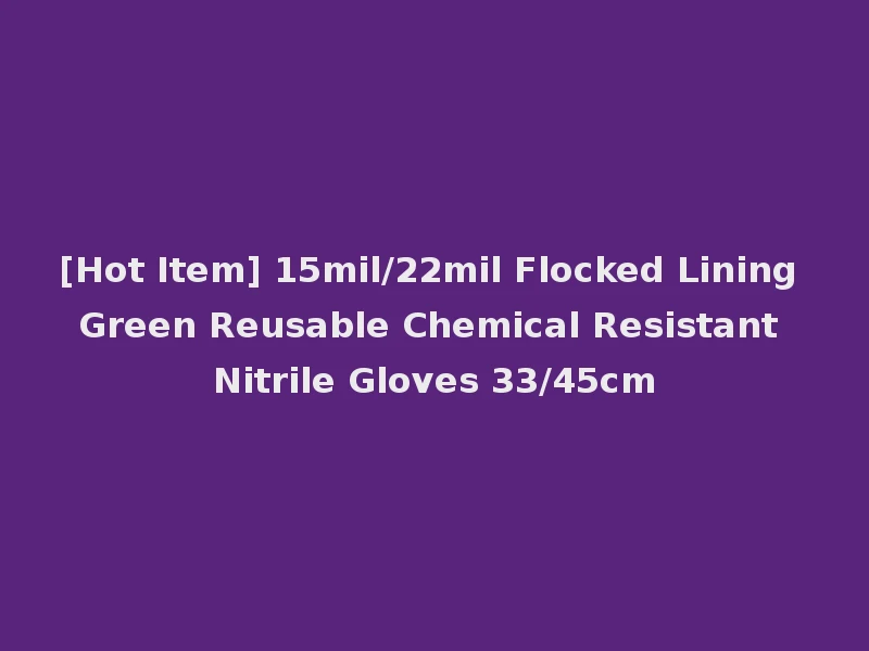[Hot Item] 15mil/22mil Flocked Lining Green Reusable Chemical Resistant Nitrile Gloves 33/45cm