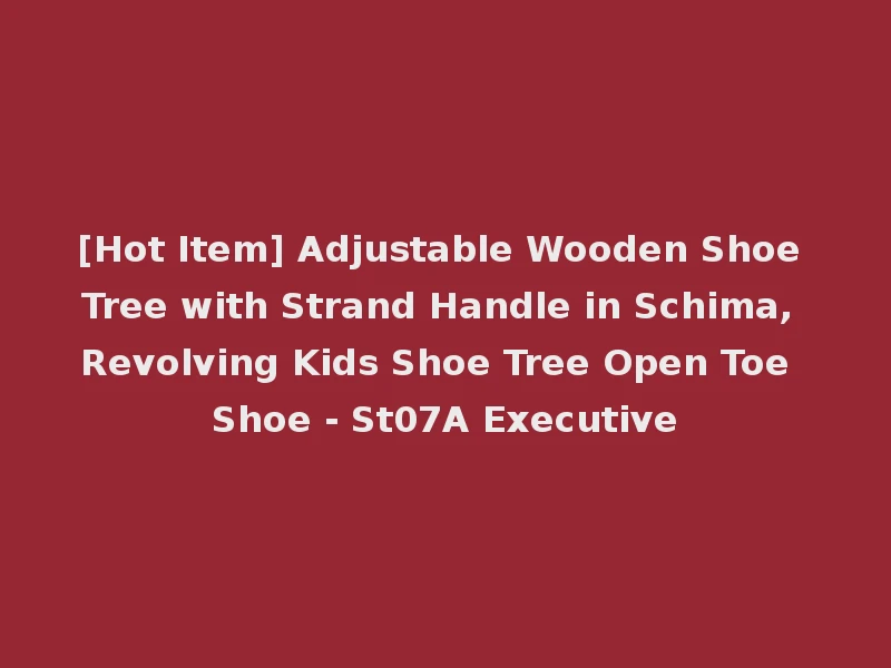 [Hot Item] Adjustable Wooden Shoe Tree with Strand Handle in Schima, Revolving Kids Shoe Tree Open Toe Shoe - St07A Executive