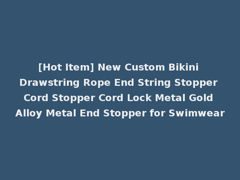 [Hot Item] New Custom Bikini Drawstring Rope End String Stopper Cord Stopper Cord Lock Metal Gold Alloy Metal End Stopper for Swimwear