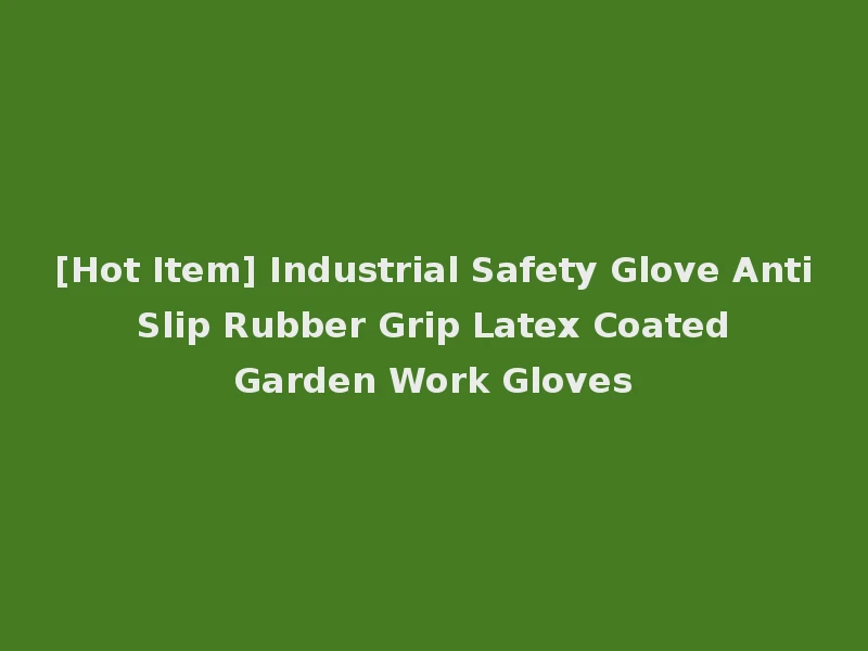 [Hot Item] Industrial Safety Glove Anti Slip Rubber Grip Latex Coated Garden Work Gloves