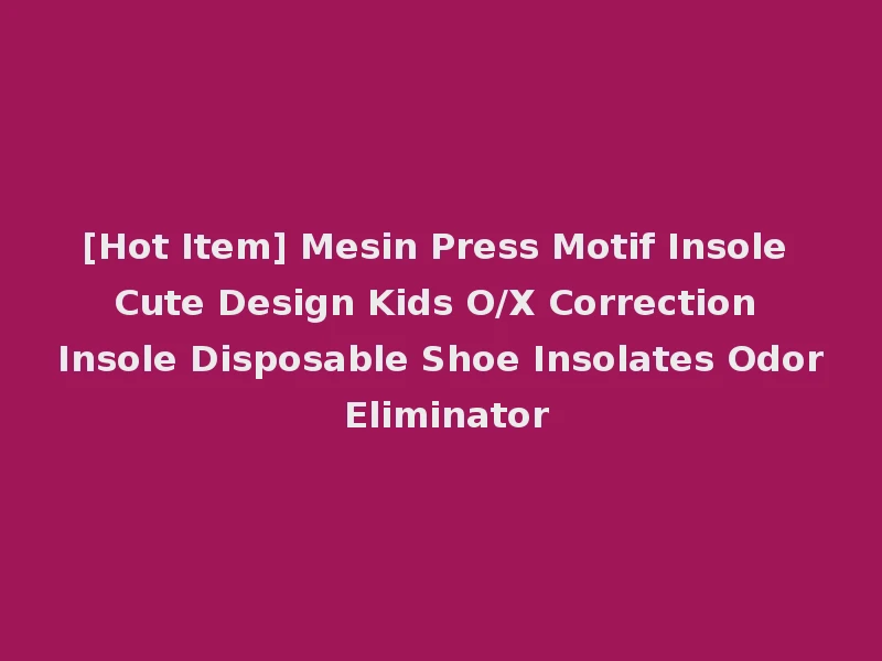 [Hot Item] Mesin Press Motif Insole Cute Design Kids O/X Correction Insole Disposable Shoe Insolates Odor Eliminator