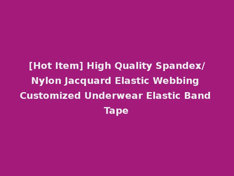 [Hot Item] High Quality Spandex/Nylon Jacquard Elastic Webbing Customized Underwear Elastic Band Tape