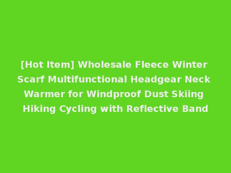 [Hot Item] Wholesale Fleece Winter Scarf Multifunctional Headgear Neck Warmer for Windproof Dust Skiing Hiking Cycling with Reflective Band