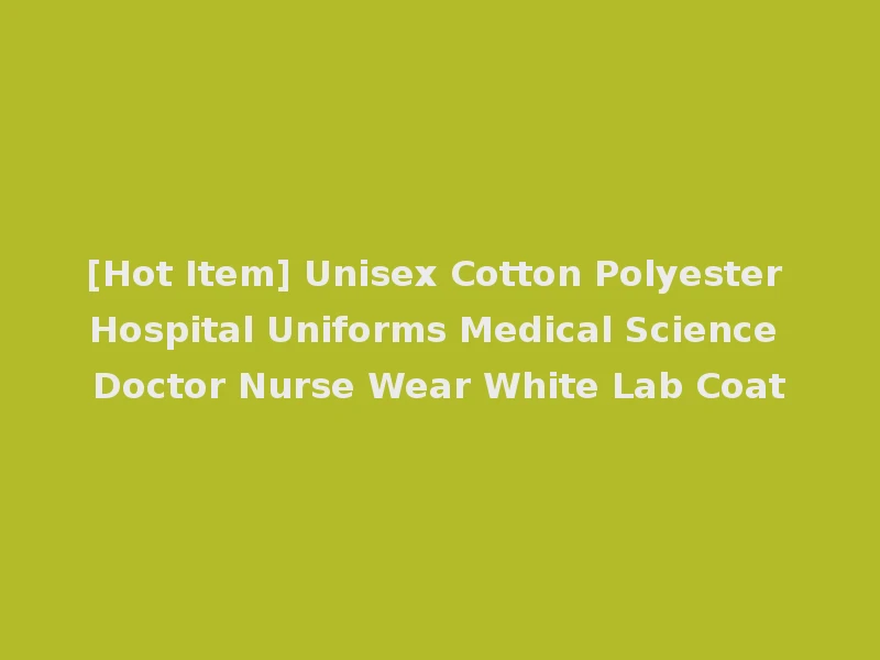 [Hot Item] Unisex Cotton Polyester Hospital Uniforms Medical Science Doctor Nurse Wear White Lab Coat